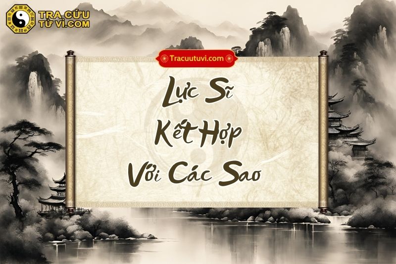 Ý nghĩa sao Lực Sĩ khi kết hợp với các sao Ý nghĩa sao Lực Sĩ khi kết hợp với các sao
