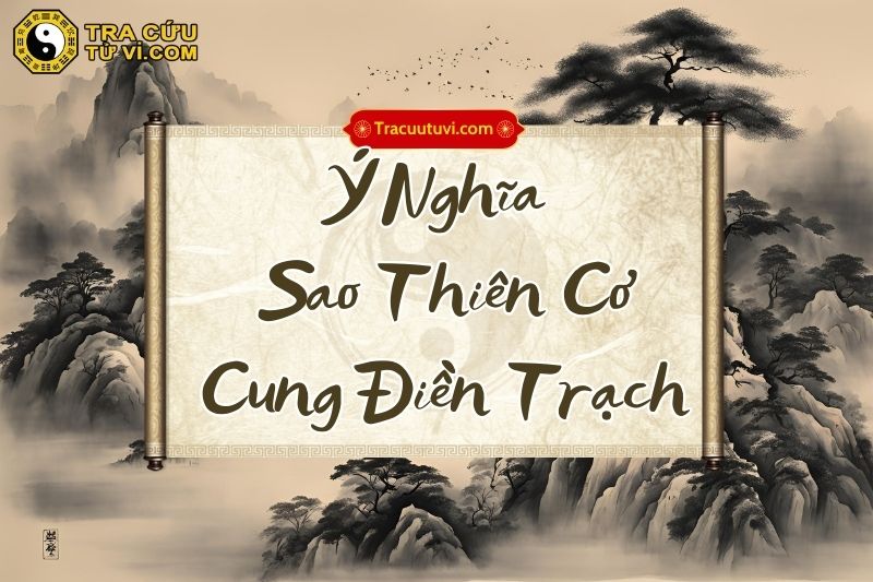 Ý nghĩa sao Thiên Cơ cung Điền Trạch khi kết hợp với các sao khác Ý nghĩa sao Thiên Cơ cung Điền Trạch khi kết hợp với các sao khác