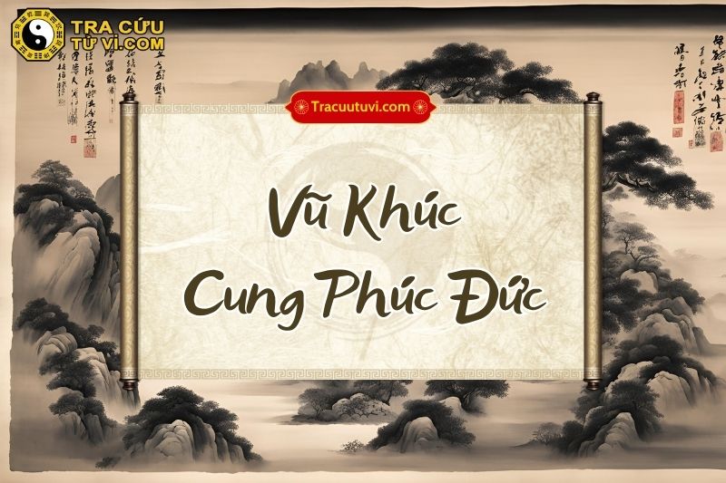 Vũ Khúc cung Phúc Đức là gì? Vũ Khúc cung Phúc Đức là gì?
