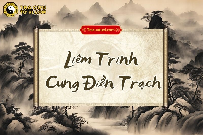 Liêm Trinh cung Điền Trạch là gì? Liêm Trinh cung Điền Trạch là gì?