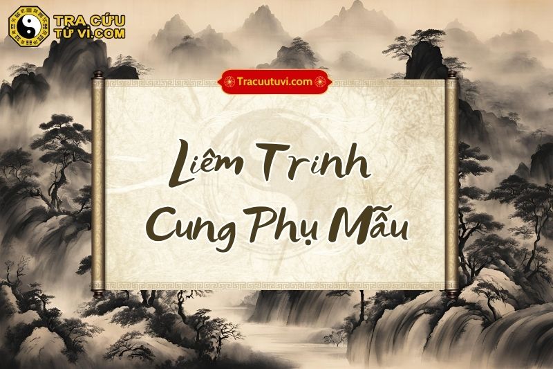 Liêm Trinh cung Phụ Mẫu  là gì? Luận giải ý nghĩa và khi kết hợp với các sao khác trong lá số