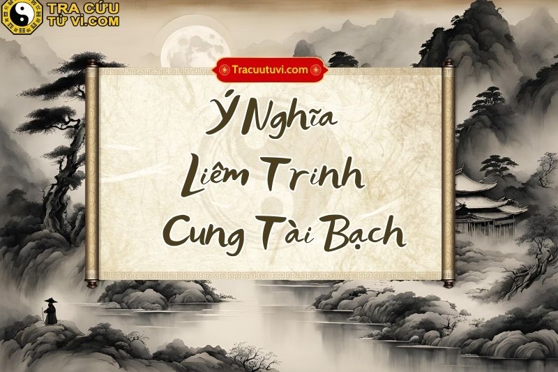 Liêm Trinh cung Tài Bạch khi kết hợp với các sao khác trong lá số Liêm Trinh cung Tài Bạch khi kết hợp với các sao khác trong lá số