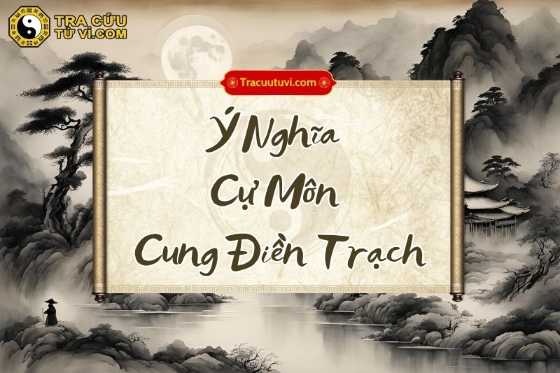 Ý nghĩa Cự Môn cung Điền Trạch ở các trạng thái Ý nghĩa Cự Môn cung Điền Trạch ở các trạng thái