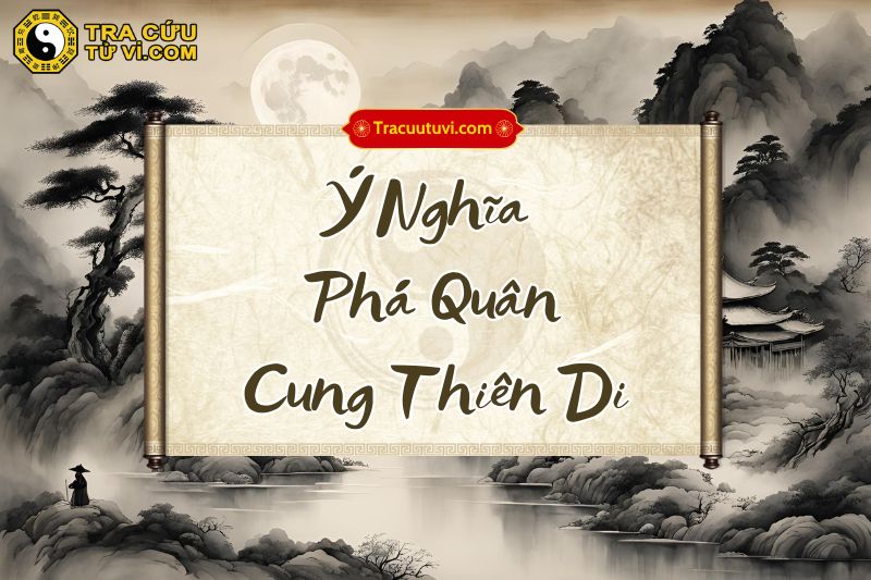 Ý nghĩa Phá Quân cung Thiên Di tại các trạng thái Ý nghĩa Phá Quân cung Thiên Di tại các trạng thái