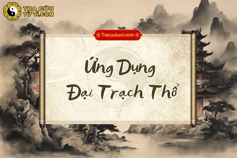 Ứng dụng đặc điểm Đại Trạch Thổ vào đời sống Ứng dụng đặc điểm Đại Trạch Thổ vào đời sống