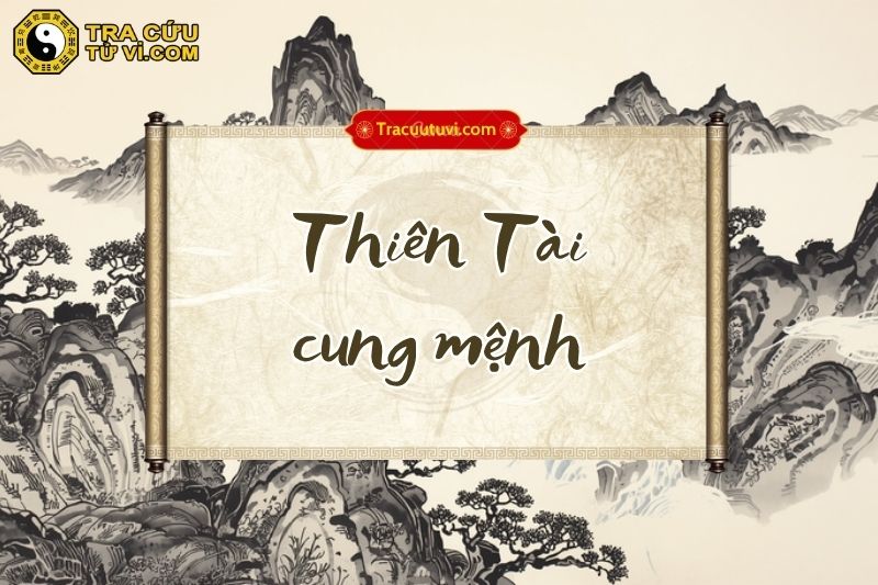 Thiên Tài cung Mệnh là gì? Luận giải chi tiết ý nghĩa và ảnh hưởng đến cuộc đời đương số