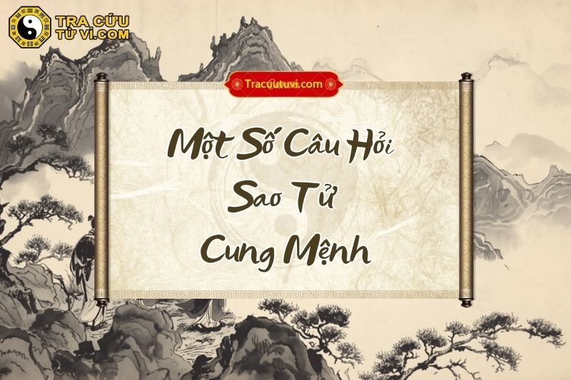 Một số câu hỏi xoay quanh cách cục sao Tử cung Mệnh Một số câu hỏi xoay quanh cách cục sao Tử cung Mệnh